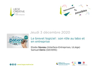 Jeudi 3 décembre 2020
Le brevet logiciel : son rôle au labo et
en entreprise
Elodie Naveau (Interface-Entreprises, ULiège)
Samuel Denis (GEVERS)
 