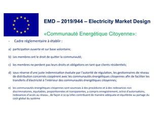 EMD – 2019/944 – Electricity Market Design
«Communauté Energétique Citoyenne»:
- Cadre réglementaire à établir :
a) par4ci...