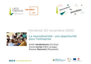 Vendredi 20 novembre 2020
La neurodiversité : une opportunité
pour l’entreprise
Emile Vandenborne (Co-Eos)
Annie Cornet (HEC-ULiège)
Roxane Resimont (Passwerk)
 