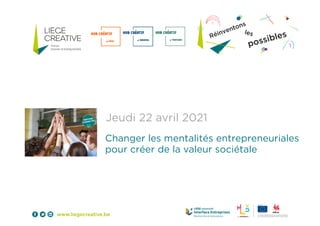 Jeudi 22 avril 2021
Changer les mentalités entrepreneuriales
pour créer de la valeur sociétale
 