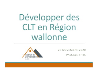Développer des
CLT en Région
wallonne
26 NOVEMBRE 2020
PASCALE THYS
 