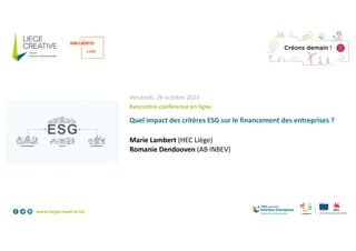 Vendredi, 29 octobre 2021
Rencontre-conférence en ligne
Quel impact des critères ESG sur le financement des entreprises ?
Marie Lambert (HEC Liège)
Romanie Dendooven (AB INBEV)
 