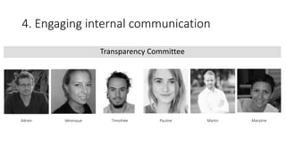 4. Engaging internal communication
Transparency Committee
Adrien Véronique Timothée Pauline Martin Maryline
 