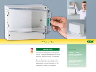 WALLTEC


          DAS PRODUKT                   Ihre Vorteile

Das robuste Wandgehäuse-Programm        •lieferbar in 5 Größen
mit frei zugänglichem Klemmenraum für   •alternativ für Frontdeckel-/
                                        Frontplatten-Befestigung
einfache Bestückung und Verdrahtung.    (Zubehör) erhältlich
                                        •Befestigungsdome bzw.
Bei den Gehäusen mit transparentem      -stege für den vertikalen und
Gehäusedeckel sorgt ein bedienungs-     horizontalen Einbau von
                                        Leiterplatten
freundliches Verschlusssystem für ein
                                        •bis Schutzart IP 65
bequemes Öffnen und Schließen.
 