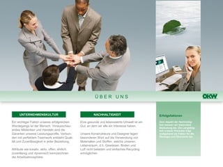 ÜBER UNS


      UNTERNEHMENSKULTUR                                 NACHHALTIGKEIT                       Erfolgsfaktoren

Ein wichtiger Faktor unseres erfolgreichen      Eine gesunde und lebenswerte Umwelt ist ein   Dem Aspekt der Nachhaltig-
                                                                                              keit messen wir besondere
Werdegangs ist der Mensch. Vorausschau-         Gut, an dem wir alle ein Interesse haben.
                                                                                              Bedeutung bei. Die Langlebig-
endes Mitdenken und Handeln sind die                                                          keit unserer Produkte trägt
Garanten unseres Leistungsprofils. Verbun-      Unsere Konstrukteure und Designer legen       maßgebend als Faktor für die
den mit perfektem Teamwork entsteht Quali-      besonderen Wert auf die Verwendung von        Ökologie und Ökonomie bei.

tät und Zuverlässigkeit in jeder Beziehung.     Materialien und Stoffen, welche unseren
                                                Lebensraum, d.h. Gewässer, Boden und
Attribute wie kreativ, aktiv, offen, ehrlich,   Luft nicht belasten und einfaches Recycling
zuverlässig und dynamisch kennzeichnen          ermöglichen.
die Arbeitsatmosphäre.
 