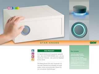 STAR-KNOBS


           DAS PRODUKT                      Ihre Vorteile

Ihr Name könnte nicht passender gewählt     •zwei Montagevarianten
                                            (flächenbündig / erhaben)
sein, denn die STAR-KNOBS sind – wie die
                                            •ergonomisches Design:
Sterne am Himmel – das optische Highlight   Fingermulde (Deckel), Noppen
für Ihr Gerät.                              und geneigter Korpus (Knopf)
                                            •bewährte Spannzangen-
Die Beleuchtung führt den Anwender zur      befestigung (6 / 8 mm, 1/4")

zentralen Bedienerschnittstelle und setzt   •zwei Größen (33 / 41 mm)

zudem einen eindrucksvollen Akzent für
ein innovatives Gerätedesign.
 