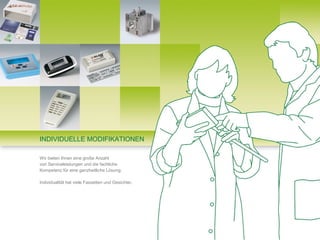 INDIVIDUELLE MODIFIKATIONEN

Wir bieten Ihnen eine große Anzahl
von Serviceleistungen und die fachliche
Kompetenz für eine ganzheitliche Lösung.

Individualität hat viele Fassetten und Gesichter.
 