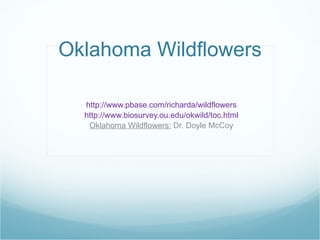Oklahoma Wildflowers http://www.pbase.com/richarda/wildflowers http://www.biosurvey.ou.edu/okwild/toc.html Oklahoma Wildflowers:  Dr. Doyle McCoy 