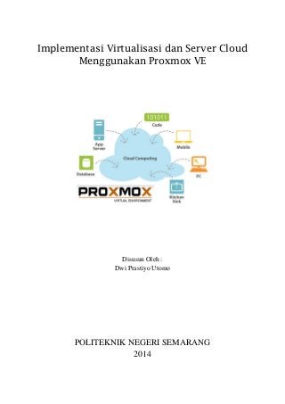 Implementasi Virtualisasi dan Server Cloud
Menggunakan Proxmox VE
Disusun Oleh :
Dwi Prastiyo Utomo
POLITEKNIK NEGERI SEMARANG
2014
 