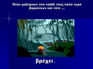 Όταν μαζέψουν στο ταξίδι τους πολύ νερό
Όταν μαζέψουν στο ταξίδι τους πολύ νερό
βαραίνουν και τότε …
βαραίνουν και τότε …
βρέχει
βρέχει .
.
 