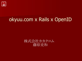 okyuu.com x Rails x OpenID



      株式会社カカクコム
        　藤原史和
 