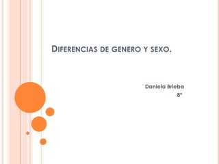 DIFERENCIAS DE GENERO Y SEXO.



                      Daniela Brieba
                                 8ª
 