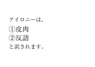 アイロニーは、

①皮肉
②反語
と訳されます。

 