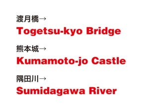 

Togetsu-kyo Bridge
ܱǡ

Kumamoto-jo Castle
ﴨ

Sumidagawa River

 