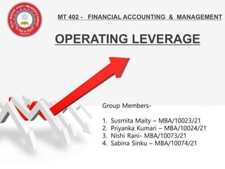 MT 402 - FINANCIAL ACCOUNTING & MANAGEMENT
OPERATING LEVERAGE
Group Members-
1. Susmita Maity – MBA/10023/21
2. Priyanka Kumari – MBA/10024/21
3. Nishi Rani- MBA/10073/21
4. Sabina Sinku – MBA/10074/21
 