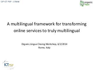 CIP ICT PSP – 270999

A multilingual framework for transforming
online services to truly multilingual
Organic.Lingua Closing Workshop, 6/2/2014
Rome, Italy

 
