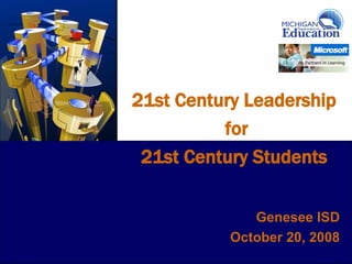 0




21st Century Leadership
          for
 21st Century Students


              Genesee ISD
           October 20, 2008
                         1
 