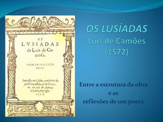Entre a estrutura da obra
e as
reflexões de um poeta
 