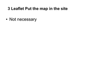 3 Leaflet Put the map in the site
● Not necessary
 