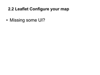 2.2 Leaflet Configure your map
● Missing some UI?
 