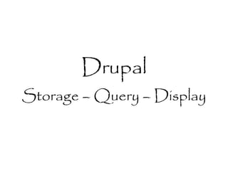 Drupal
Storage – Query – Display
 