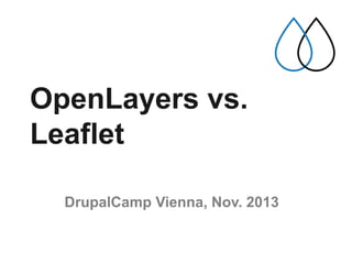 OpenLayers vs.
Leaflet
DrupalCamp Vienna, Nov. 2013
 