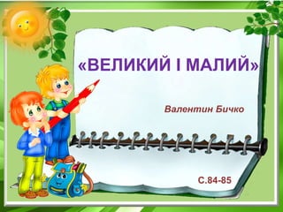 «ВЕЛИКИЙ І МАЛИЙ»
Валентин Бичко
С.84-85
 