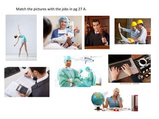 Match the pictures with the jobs in pg 27 A.
 