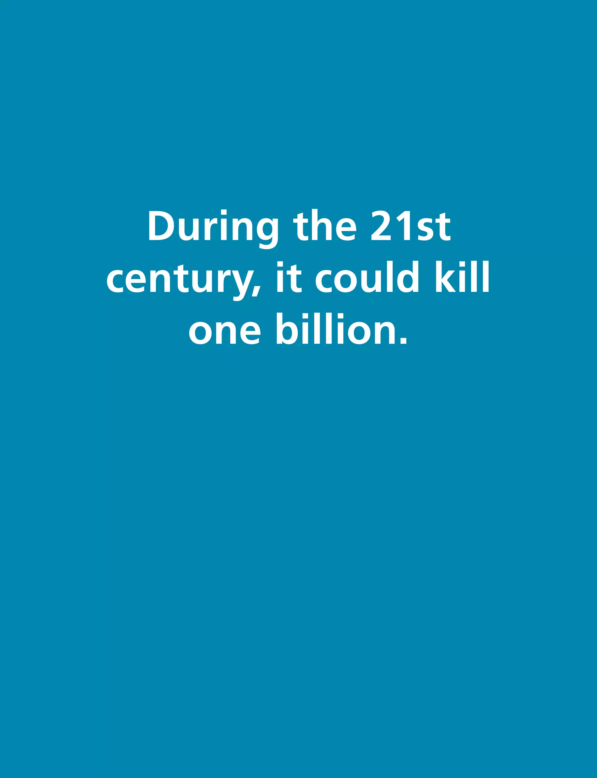 During the 21st
century, it could kill
one billion.
 