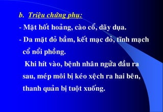 b. Trieäu chöùng phuï:
- Maët hoát hoaûng, caøo coå, daõy duïa.
- Da maët ñoû baàm, keát maïc ñoû, tónh maïch
coå noåi phoàng.
Khi hít vaøo, beänh nhaân ngöûa ñaàu ra
sau, meùp moâi bò keùo xeäch ra hai beân,
thanh quaûn bò tuoät xuoáng.
 