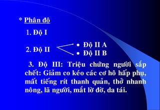 1. Ñoä I
2. Ñoä II
* Phaân ñoä
3. Ñoä III: Trieäu chöùng ngöôøi saép
cheát: Giaûm co keùo caùc cô hoâ haáp phuï,
maát tieáng rít thanh quaûn, thôû nhanh
noâng, laõ ngöôøi, maét lôø ñôø, da taùi.
 Ñoä II A
 Ñoä II B
 