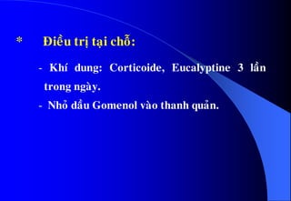 - Khí dung: Corticoide, Eucalyptine 3 laàn
trong ngaøy.
- Nhoû daàu Gomenol vaøo thanh quaûn.
* Ñieàu trò taïi choã:
 