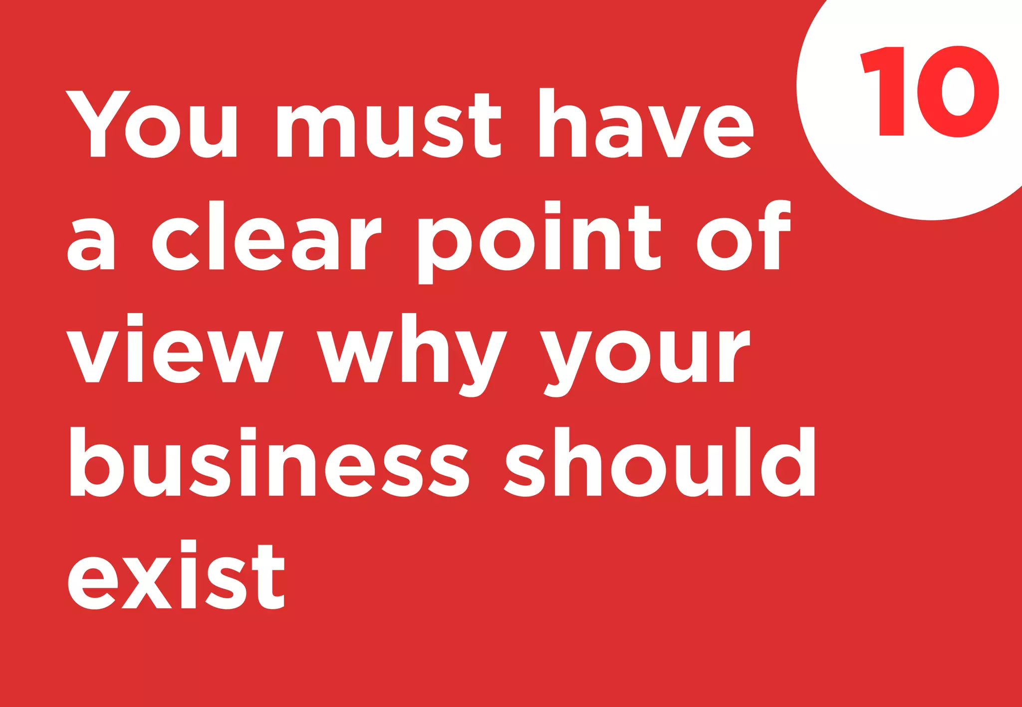 You must have
a clear point of
view why your
business should
exist
10
 