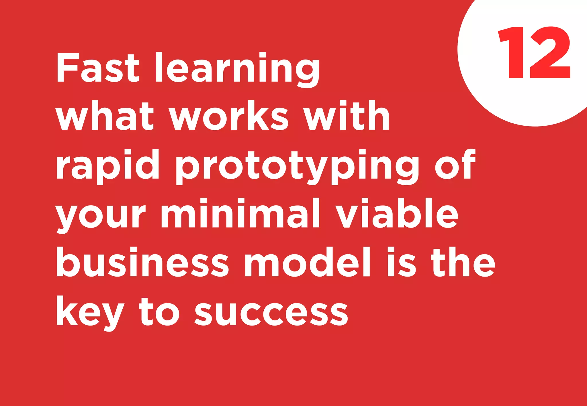 Fast learning
what works with
rapid prototyping of
your minimal viable
business model is the
key to success
12
 