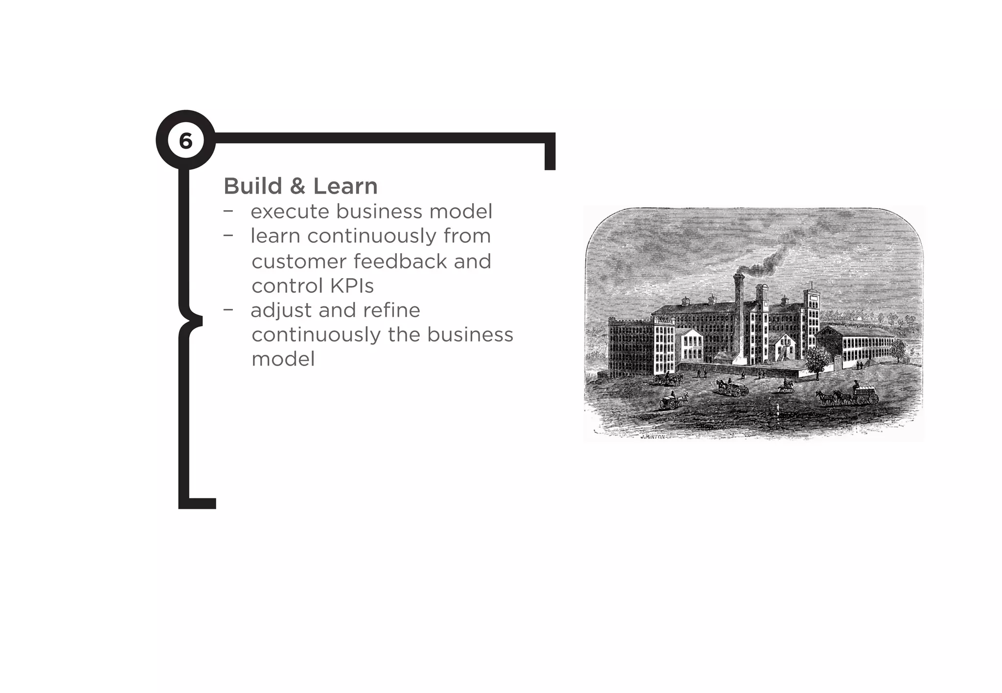 6
Build  Learn
-  execute business model
-  learn continuously from
customer feedback and
control KPIs
-  adjust and reﬁne
continuously the business
model
 