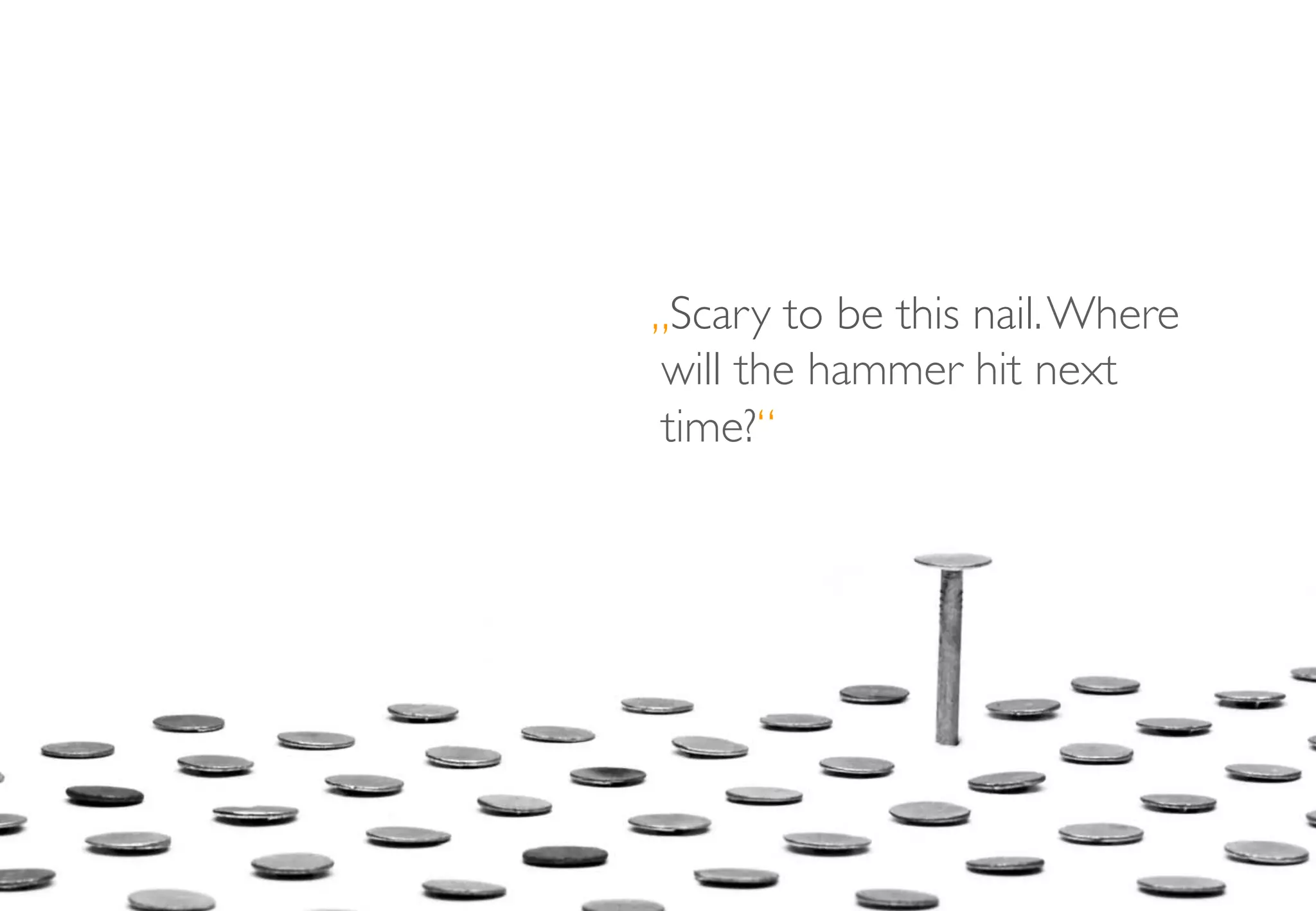 „Scary to be this nail.Where
will the hammer hit next
time?“
 