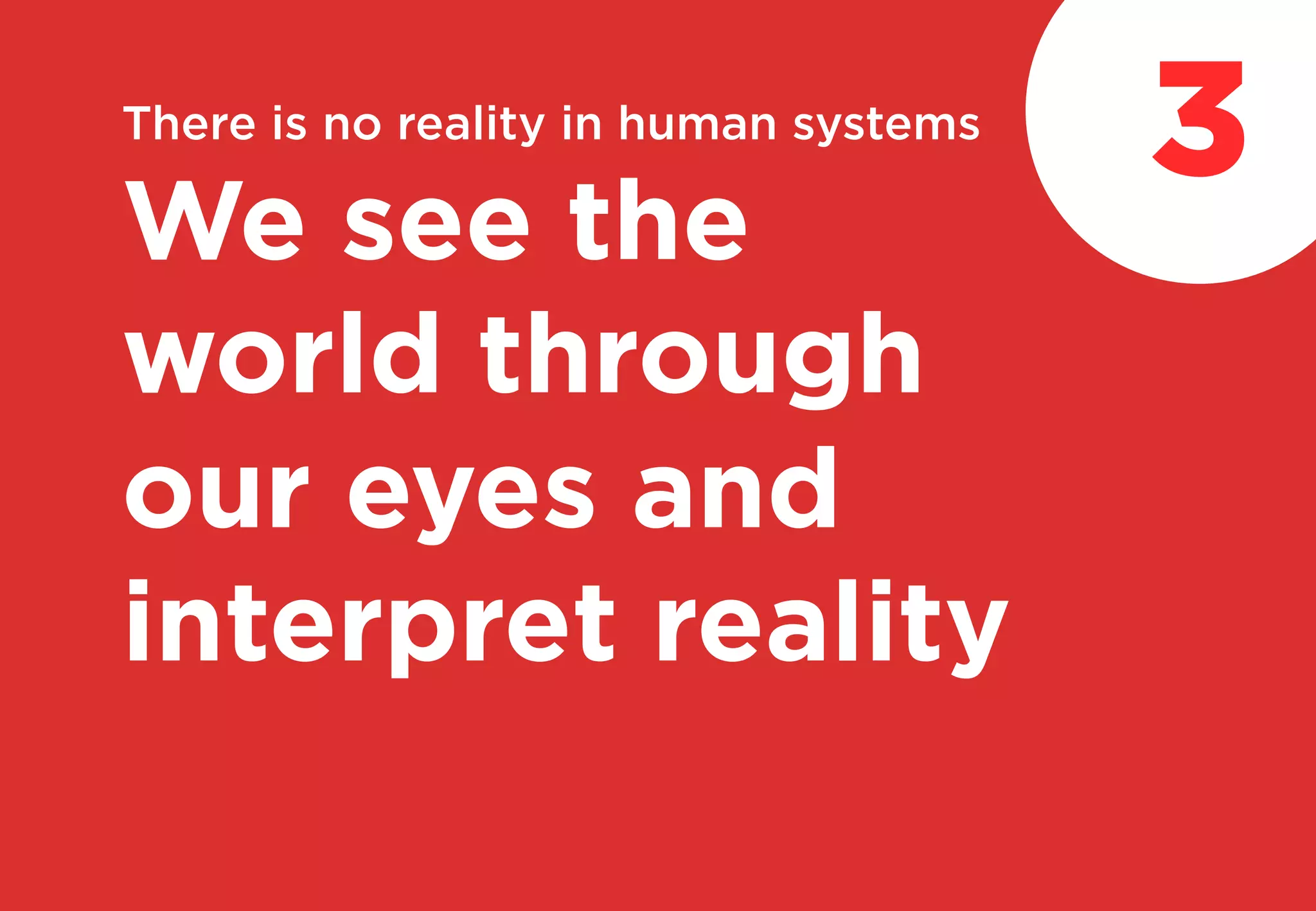 There is no reality in human systems
We see the
world through
our eyes and
interpret reality
3
 