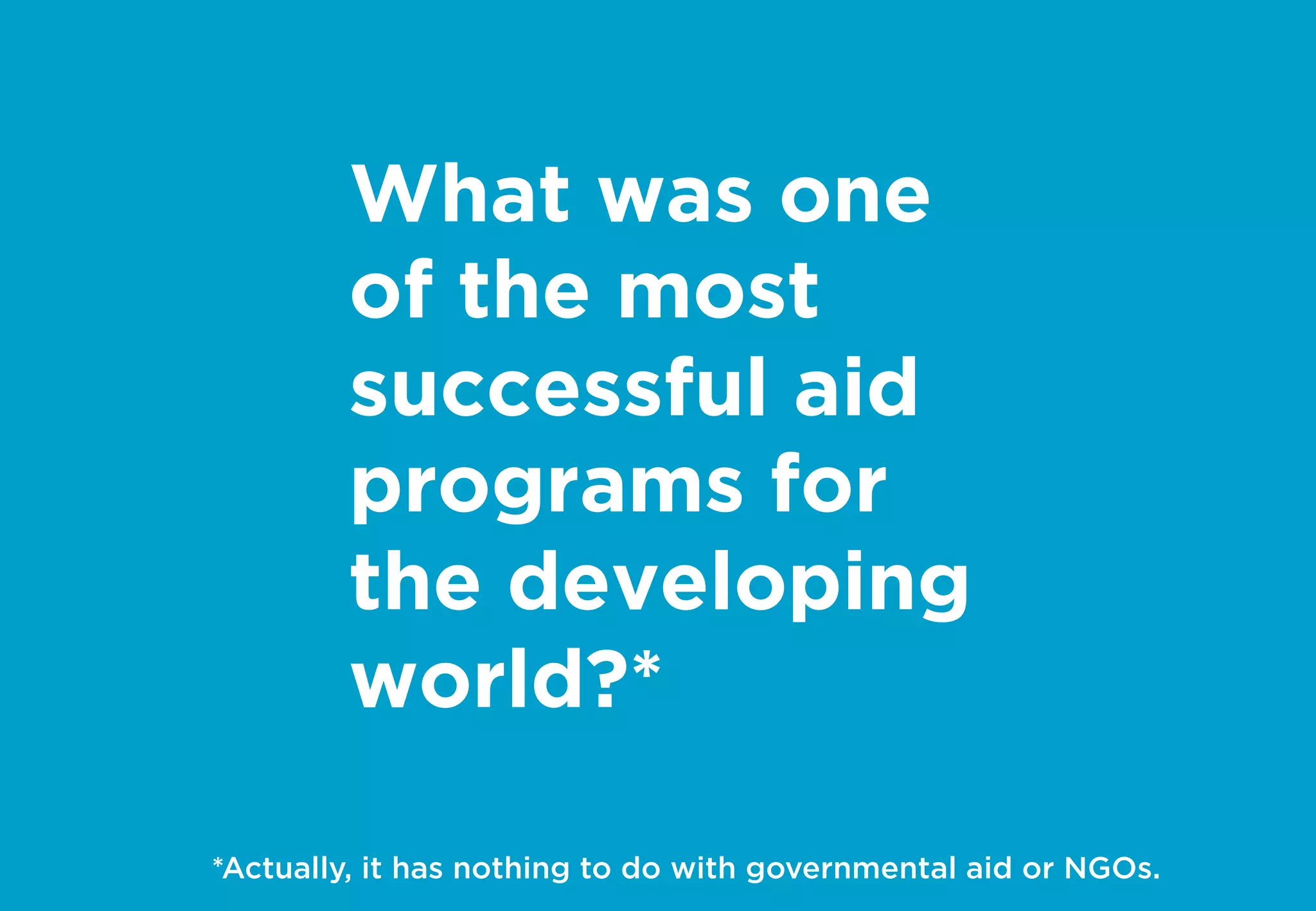 What was one
of the most
successful aid
programs for
the developing
world?*
*Actually, it has nothing to do with governmental aid or NGOs.
 