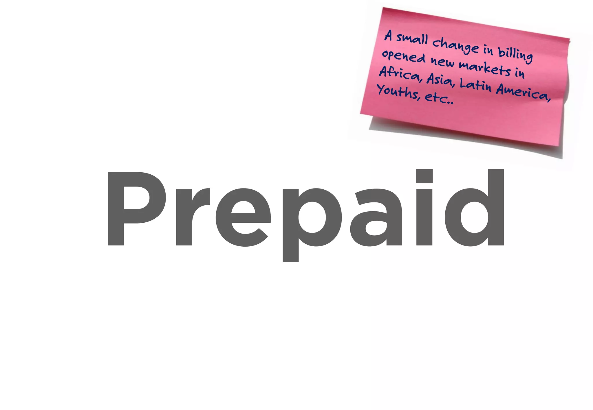 Prepaid
A small change in billingopened new markets inAfrica, Asia, Latin America,
Youths, etc..
 