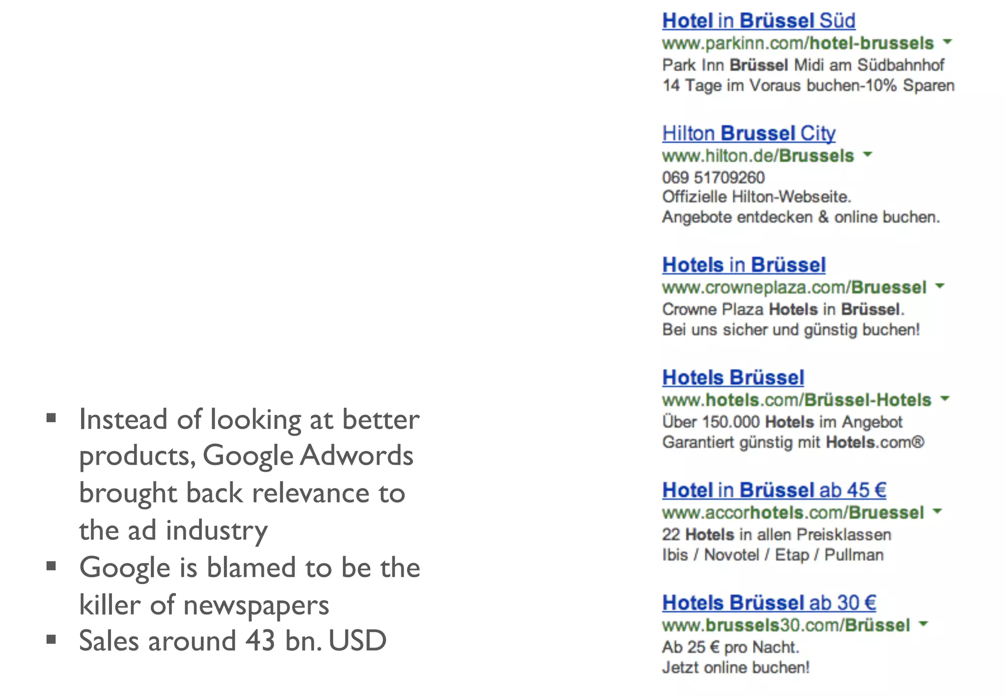 §  Instead of looking at better
products, Google Adwords
brought back relevance to
the ad industry
§  Google is blamed to be the
killer of newspapers
§  Sales around 43 bn. USD
 