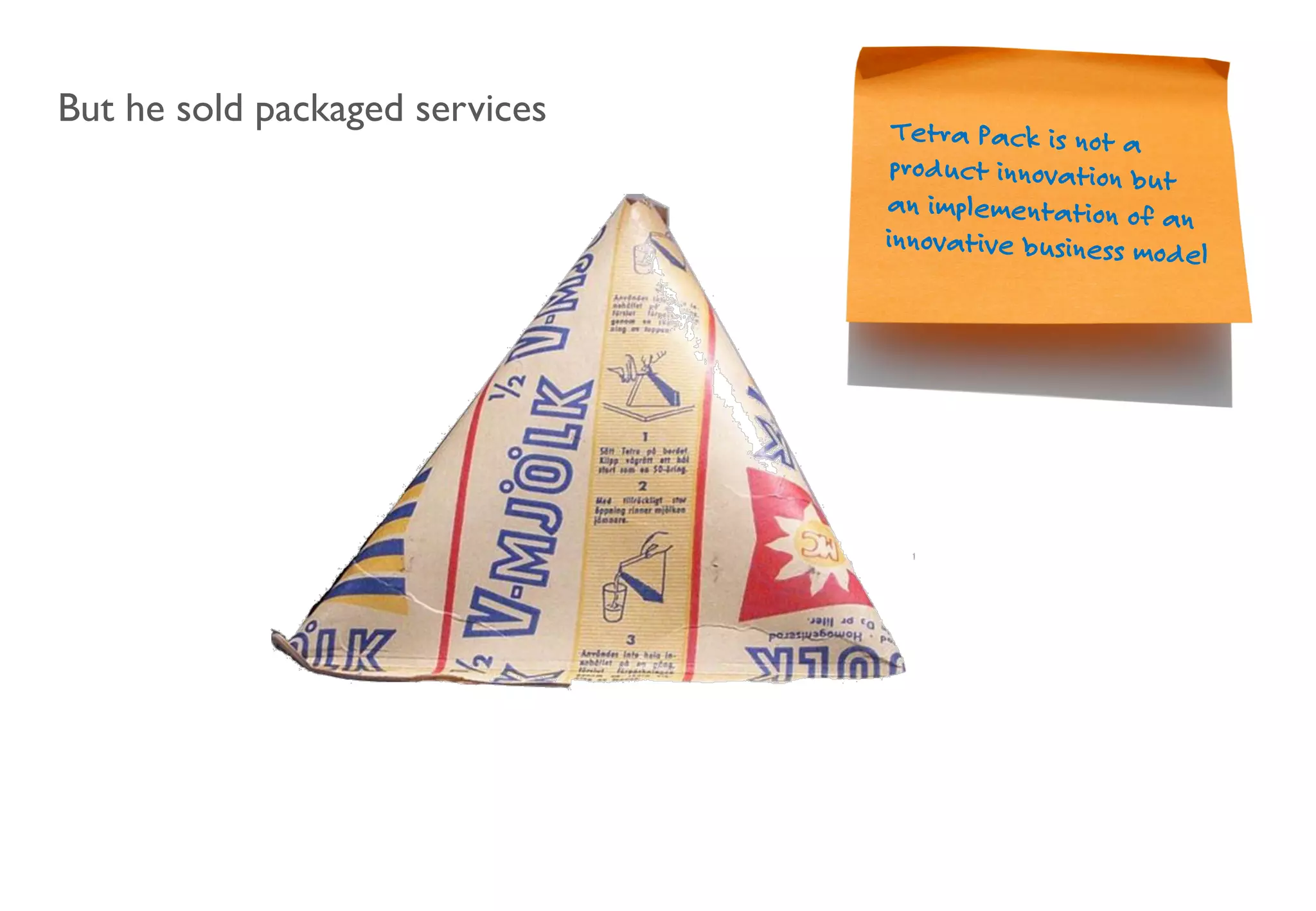 But he sold packaged services Tetra Pack is not a
product innovation but
an implementation of an
innovative business model
 