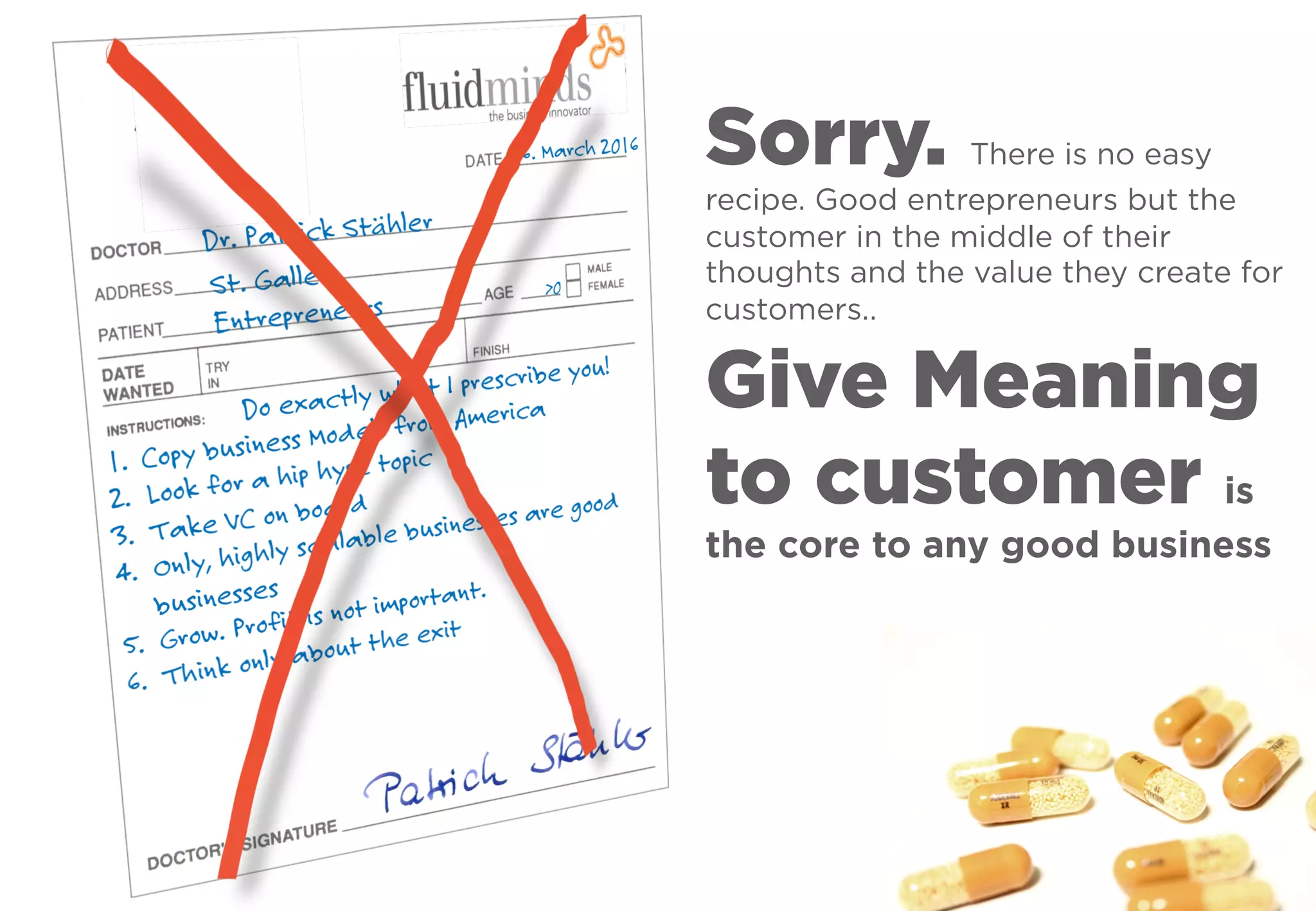 Sorry. There is no easy
recipe. Good entrepreneurs but the
customer in the middle of their
thoughts and the value they create for
customers..
Give Meaning
to customer is
the core to any good business
 