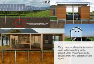 Many customers have the job-to-be-
done to ﬁx something to the
ground. Once Krinner provided a
solution many new application were
found
 