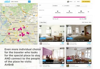 Even more individual choice
for the traveler who looks
for the special place to stay
AND connect to the people
of the place he visits:
AirBnB
 