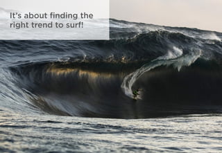 It’s about ﬁnding the
right trend to surf!
 