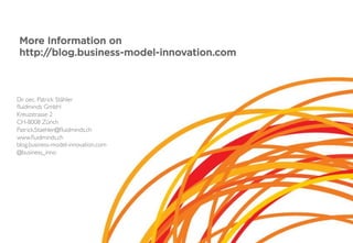 More Information on
http://blog.business-model-innovation.com
Dr. oec. Patrick Stähler
ﬂuidminds GmbH
Kreuzstrasse 2
CH-8008 Zürich
Patrick.Staehler@ﬂuidminds.ch
www.ﬂuidminds.ch
blog.business-model-innovation.com
@business_inno
 