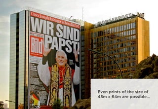Even prints of the size of
45m x 64m are possible…
 