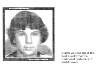 Digital was not about the
best quality that the
traditional customers of
Kodak loved
 