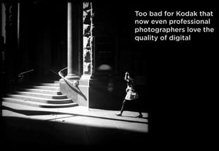 Too bad for Kodak that
now even professional
photographers love the
quality of digital
 