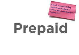 Prepaid
A small change in billingopened new markets inAfrica, Asia, Latin America,
Youths, etc..
 